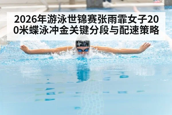 2026年游泳世锦赛张雨霏女子200米蝶泳冲金关键分段与配速策略